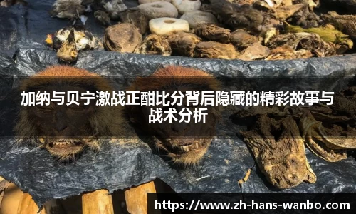 加纳与贝宁激战正酣比分背后隐藏的精彩故事与战术分析