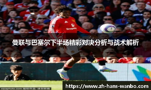 曼联与巴塞尔下半场精彩对决分析与战术解析