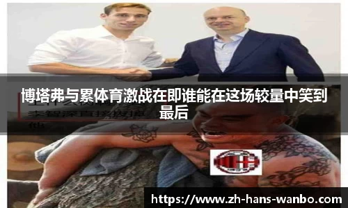 博塔弗与累体育激战在即谁能在这场较量中笑到最后